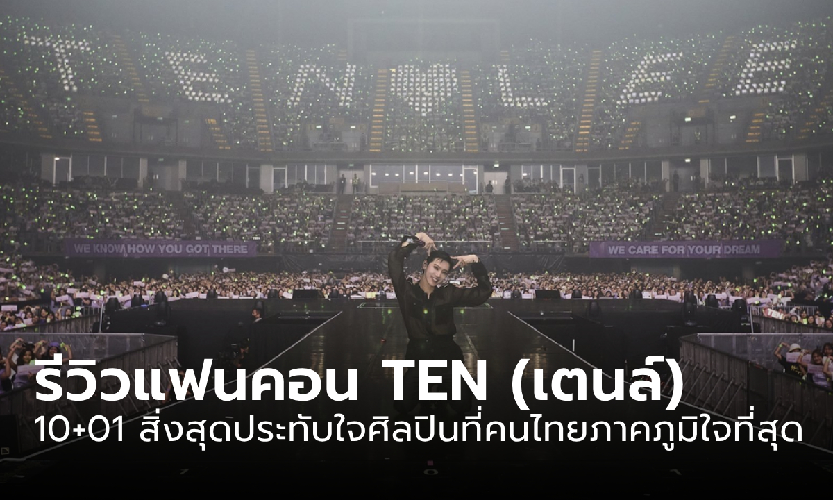 รีวิวแฟนคอนเดี่ยว TEN (เตนล์) 10+01 สิ่งสุดประทับใจในแฟนคอนของศิลปินที่คนไทยภาคภูมิใจที่สุด