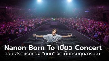 "Nanon Born To เบียว Concert" คอนเสิร์ตเดี่ยวแรกของ "นนน" จัดเต็มครบทุกอารมณ์