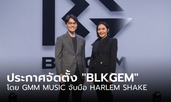 GMM MUSIC จับมือ HARLEM SHAKE จัดตั้ง "BLKGEM" มุ่งหน้าพัฒนาอุตสาหกรรมเพลงไทย