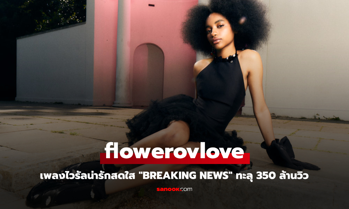 flowerovlove กับความสำเร็จระดับโลก เพลง “breaking news” ทะลุ 350 ล้านวิวบน TikTok