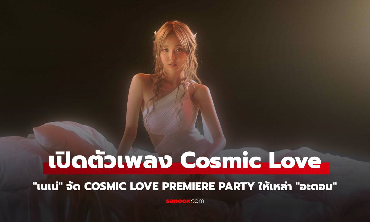 "เนเน่" จัด Cosmic Love Premiere Party สุดเอ็กซ์คลูซีฟ พร้อมเปิดตัว MV เพลง Cosmic Love