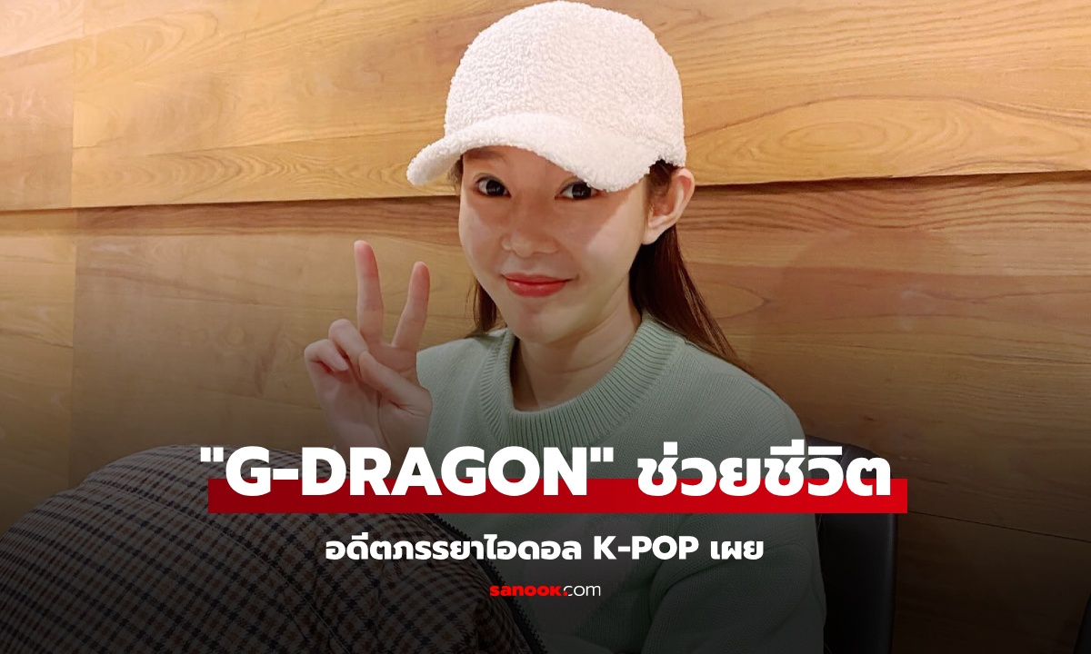 อดีตภรรยาไอดอล K-POP เผย "G-DRAGON" ช่วยชีวิตเธอกับลูกชาย