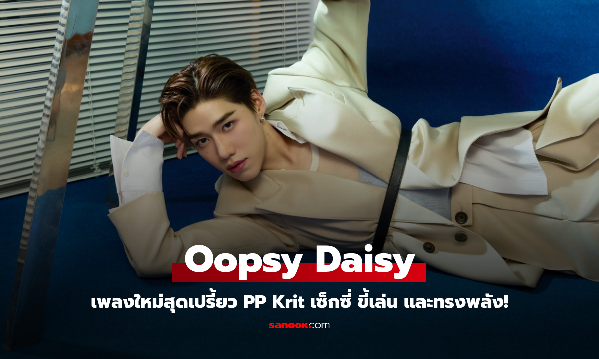 "Oopsy Daisy" เพลงใหม่สุดเปรี้ยว PP Krit เซ็กซี่ ขี้เล่น และทรงพลัง!