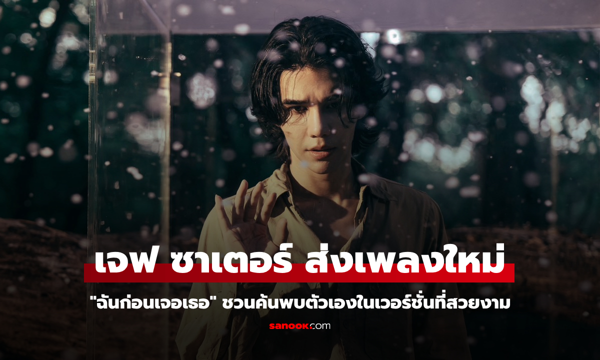 เจฟ ซาเตอร์ ส่งเพลงใหม่ "ฉันก่อนเจอเธอ" ชวนค้นพบตัวเองในเวอร์ชั่นที่สวยงาม