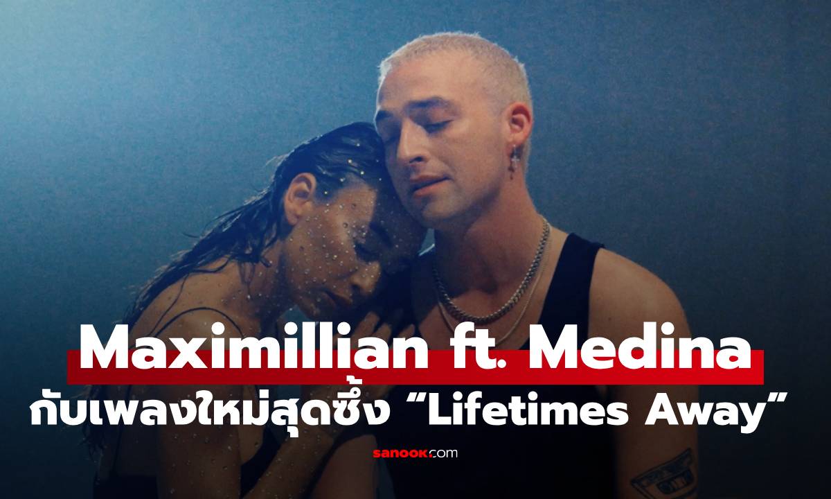 Maximillian ชวน Medina ส่งเพลงสุดซึ้ง “Lifetimes Away” สำหรับคนไม่มูฟออน