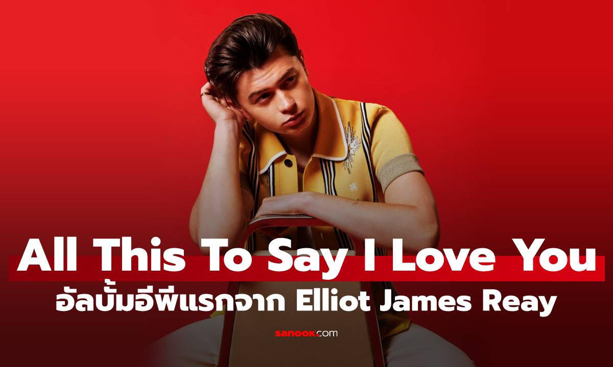 Elliot James Reay ชวนดื่มด่ำมนต์เสน่ห์เพลงเรโทรกับ All This To Say I Love You อัลบั้มอีพีที่แฟน ๆ รอคอย