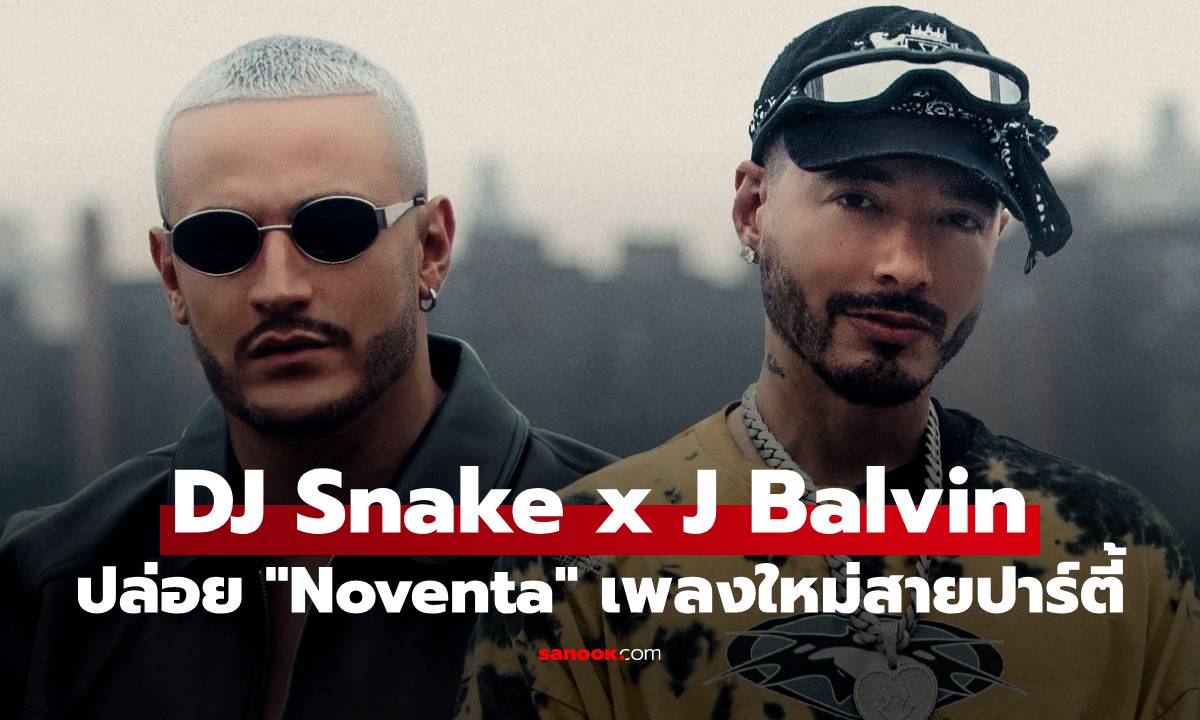 DJ Snake ชวน J Balvin ส่งเพลงใหม่ “Noventa” เอาใจสายปาร์ตี้