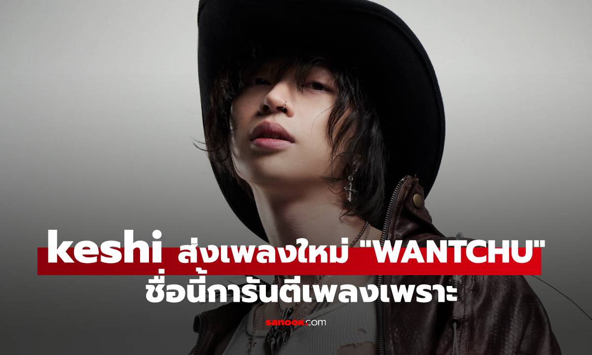 keshi ชื่อนี้ไม่ทำให้ผิดหวัง! ส่งเพลงใหม่สุดหวาน “WANTCHU” ถูกใจ Gen Z อีกครั้ง