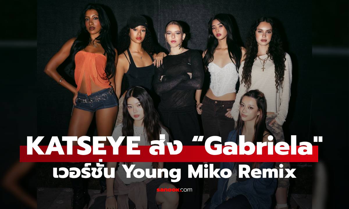 แซ่บกว่าเดิม! KATSEYE ส่ง “Gabriela (Young Miko Remix)” เอาใจขาแดนซ์สายเซ็กซี่อย่างต่อเนื่อง