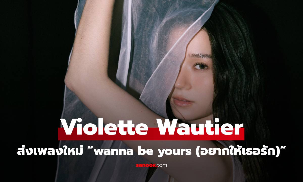 Violette Wautier ปล่อยเพลงสุดเปราะบาง “wanna be yours (อยากให้เธอรัก)” ได้ THE TOYS นั่งแท่นโปรดิวเซอร์