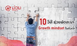 ຮູ້ ຫຼື ຍັງ? 10 ວິທີພັດທະນາ Growth mindset ຈິດຕະວິທະຍາແຫ່ງຄວາມສຳເລັດ