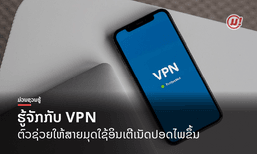 ຮູ້ຈັກກັບ VPN ເຄື່ອງມືທີ່ຈະຊ່ວຍໃຫ້ສາຍມຸດທ່ອງອິນເຕີເນັດປອດໄພຂຶ້ນອີກເທົ່າຕົວ