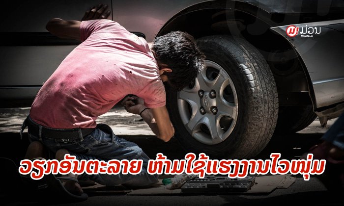 ນີ້ແມ່ນວຽກອັນຕະລາຍທີ່ລັດ "ຫ້າມນຳໃຊ້ແຮງງານໄວໜຸ່ມ" ທີ່ອາຍຸຕໍ່າກວ່າ 18 ປີ