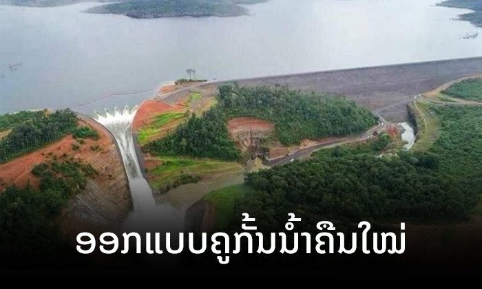ເຂື່ອນໄຟຟ້າເຊປຽນ-ເຊນໍ້ານ້ອຍຍັງສືບຕໍ່ພັດທະນາ ຊີ້ ມີການອອກແບບຄູກັ້ນນໍ້າຄືນໃໝ່ ປອດໄພຂຶ້ນ