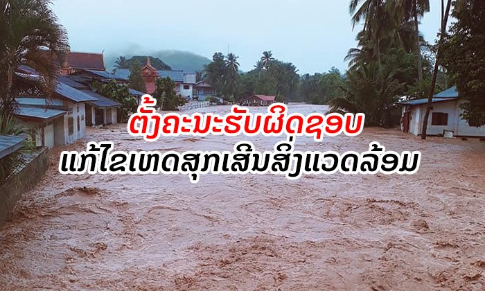 ລັດແຕ່ງຕັ້ງ 4 ຄະນະຮັບຜິດຊອບ "ແກ້ໄຂເຫດສຸກເສີນສິ່ງແວດລ້ອມ" ພ້ອມເປີດຊ່ອງທາງຕິດຕໍ່