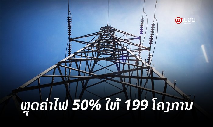199 ໂຄງການໃນທົ່ວປະເທດ ໄດ້ຮັບນະໂຍບາຍຫຼຸດຄ່າຊໍາລະກະແສໄຟຟ້າລົງ 50%