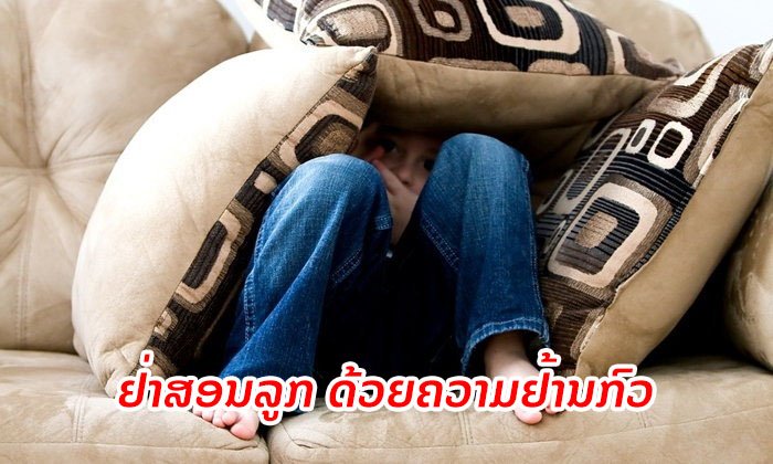 ຜູ້ປົກຄອງຄວນອ່ານ! ຢ່າສອນເດັກນ້ອຍດ້ວຍ "ຄວາມຢ້ານ"