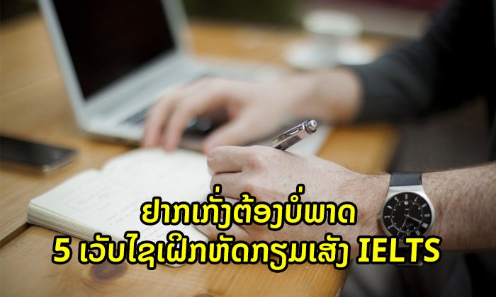 ແຈກ 5 ເວັບໄຊໃຫ້ທ່ານຮຽນຮູ້ເພື່ອກະກຽມສອບເສັງ IELTS ດ້ວຍຕົນເອງ ແບບບໍ່ເສຍເງິນ