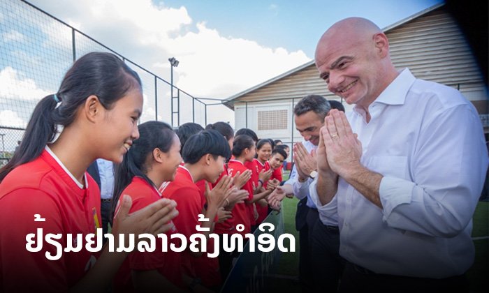 ທ່ານ ຈານນີ ອິນຟານຕິໂນ ປະທານສະຫະພັນບານເຕະນານາຊາດ (FIFA) ຢ້ຽມຢາມ ສປປ ລາວ ຄັ້ງທໍາອິດ