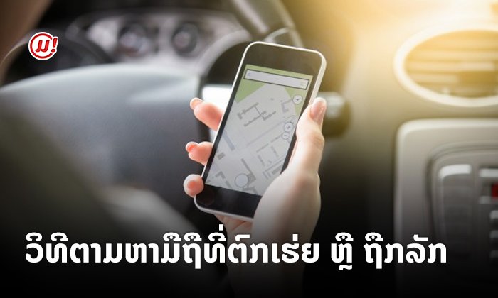 ໂທລະສັບມືຖືເສຍບໍ່ຕ້ອງຕົກໃຈ ຫາກຢາກໄດ້ຄືນ ມາເບິ່ງວິທີຕາມຫານຳກັນ!