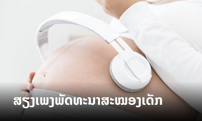 ການພັດທະນາສະໝອງລູກໃນທ້ອງ ທີ່ແມ່ສາມາດເຮັດໄດ້ດ້ວຍ “ສຽງເພງ”