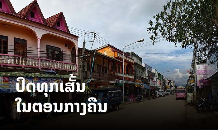 ບໍ່ແກ້ວແຈ້ງປິດທຸກເສັ້ນທາງໃນຕອນກາງຄືນ ຈົນກວ່າໂຄວິດ-19 ຈະຢຸດເຊົາ ຝ່າຝືນປະຕິບັດຕາມລະບຽບກົດໝາຍ