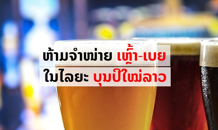 ລັດຫ້າມຈຳໜ່າຍເຫຼົ້າ-ເບຍ ແລະ ເຄື່ອງດື່ມທີ່ມີທາດເຫຼົ້າທຸກປະເພດໃນໄລຍະບຸນປີໃໝ່ລາວ