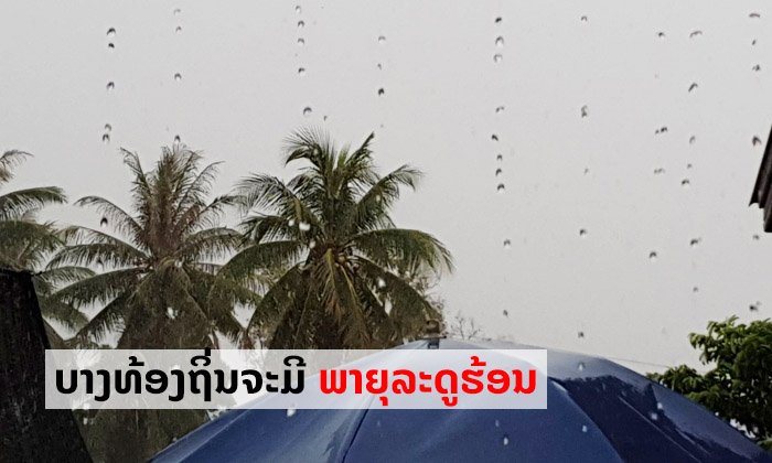 6-12 ເມສາ ອາກາດຍັງຮ້ອນຫາຮ້ອນເອົ້າຕື່ມ ສົ່ງຜົນໃຫ້ເກີດພາຍຸລະດູຮ້ອນຢູ່ບາງທ້ອງຖິ່ນຂອງແຕ່ລະພາກ