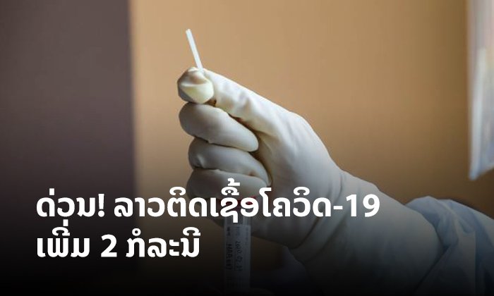 ດ່ວນ! ພົບຜູ້ຕິດໂຄວິດ-19 ໃນລາວເພີ່ມ 2 ຄົນ ເປັນພະນັກງານພູເບ້ຍມາຍນິງ & ນັກສຶກສາລາວມາຈາກອັງກິດ