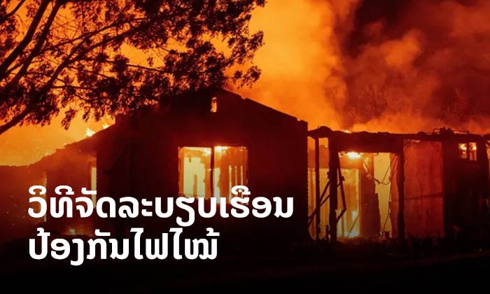 ຮູ້ໄວ້ກໍດີ! ວິທີຈັດລະບຽບເຮືອນເພື່ອປ້ອງກັນເຫດໄຟໄໝ້ ໃນໄລຍະອາກາດຮ້ອນອົບເອົ້າ