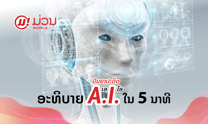 ເອໄອ (AI) ຄືອີ່ຫຍັງ? ທຳຄວາມເຂົ້າໃຈແບບງ່າຍໆ ຮູ້ໄດ້ໃນ 5 ນາທີ