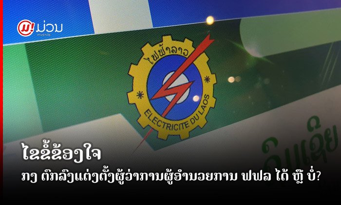 ໄຂຂໍ້ສົງໄສ ຍ້ອນຫຍັງ ລມຕ ກະຊວງການເງິນຈຶ່ງຕົກລົງແຕ່ງຕັ້ງຜູ້ວ່າການຜູ້ອຳນວຍການໄຟຟ້າລາວໄດ້?