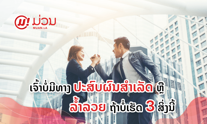 ເຈົ້າບໍ່ມີທາງປະສົບຜົນສຳເລັດ ຫຼື ລໍ້າລວຍໄປໄດ້ໄກ ຖ້າຍັງເຮັດ 3 ສິ່ງນີ້