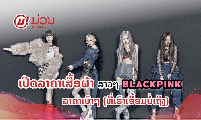ເຫັນແລ້ວຕ້ອງອຶ້ງ! ເປີດລາຄາເສື້ອຜ້າຂອງສາວໆ BLACKPINK ລາຄາເບົາໆ (ທີ່ເອື້ອມບໍ່ເຖິງ)