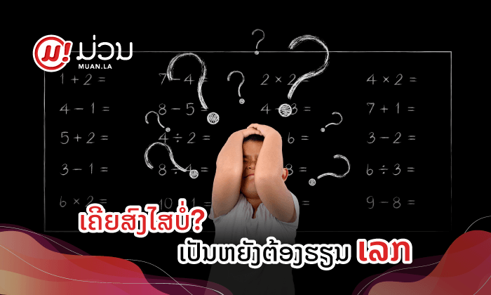 ທ່ານເຄີຍສົງໄສບໍ່ວ່າ ເປັນຫຍັງເຮົາຈຶ່ງຕ້ອງຮຽນເລກ?
