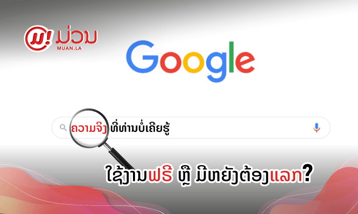 Google ທີ່ວ່າໃຊ້ງານຟຣີ ຫຼື ມີຫຍັງທີ່ຕ້ອງແລກ?
