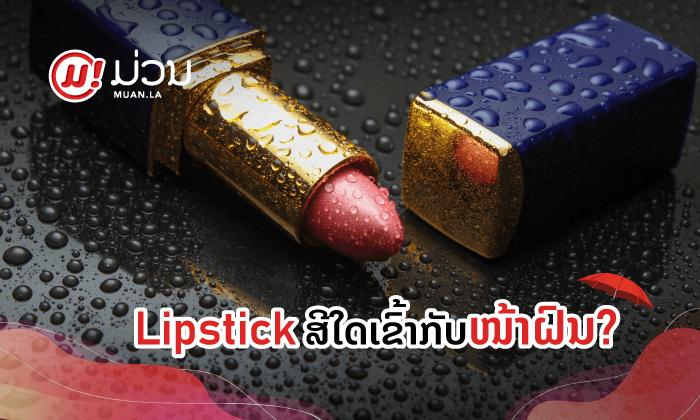 ເຖິງຈະປຽກແຕ່ກໍຕ້ອງງາມໄວ້ກ່ອນ! ຝົນນີ້ ເລືອກລິບສະຕິກສີໃດດີ ເພື່ອສ້າງຄວາມໝັ້ນໃຈໃຫ້ກັບສາວໆ?
