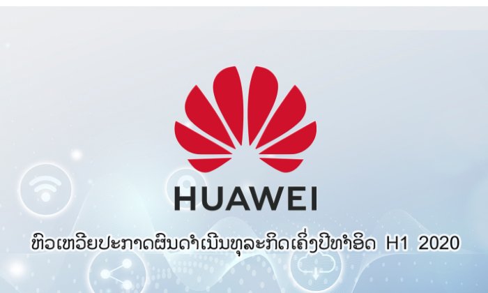 ຫົວເຫວີຍປະກາດຜົນດຳເນີນທຸລະກິດເຄິ່ງປີທຳອິດ H1 2020