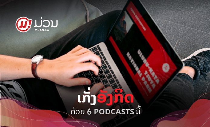 ຢາກເກັ່ງອັງກິດຕ້ອງຟັງ! ແນະນຳ 6 Podcasts ທີ່ຈະຊ່ວຍພັດທະນາທັກສະພາສາອັງກິດຂອງເຈົ້າ