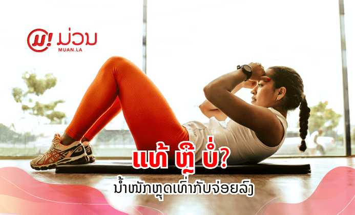 ຄຳຖາມທີ່ຫຼາຍຄົນເບິ່ງຂ້າມ ນ້ຳໜັກຫຼຸດລົງເທົ່າກັບຈ່ອຍລົງ ແມ່ນແທ້ ຫຼື ບໍ່?