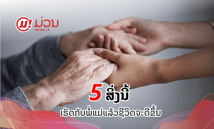 5 ສິ່ງທີ່ເຮັດກັບພໍ່ແມ່ ແລ້ວຊີວິດຈະດີຂຶ້ນ