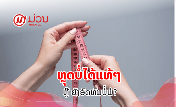 ສາເຫດທີ່ຫຼຸດນໍ້າໜັກບໍ່ໄດ້ ເຮົາເຮັດບໍ່ໄດ້ແທ້ໆ ຫຼື ພຽງແຕ່ຍັງອົດທົນບໍ່ພໍ?