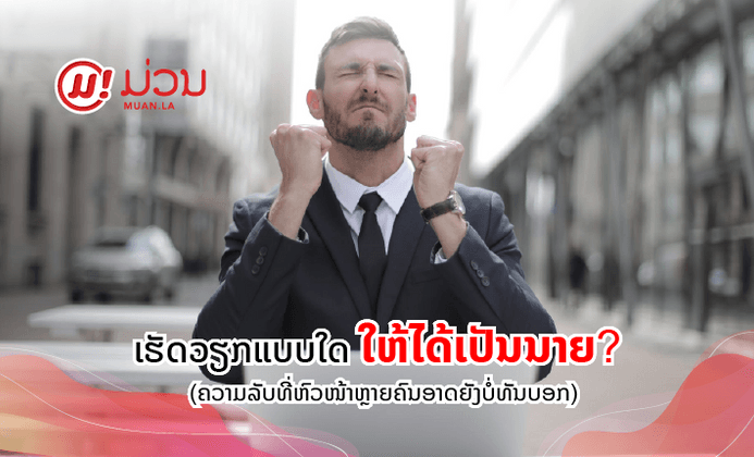 ເຮັດວຽກແບບໃດໃຫ້ໄດ້ເປັນນາຍ? (ຄວາມລັບທີ່ຫົວໜ້າຫຼາຍຄົນອາດຍັງບໍ່ທັນບອກ)