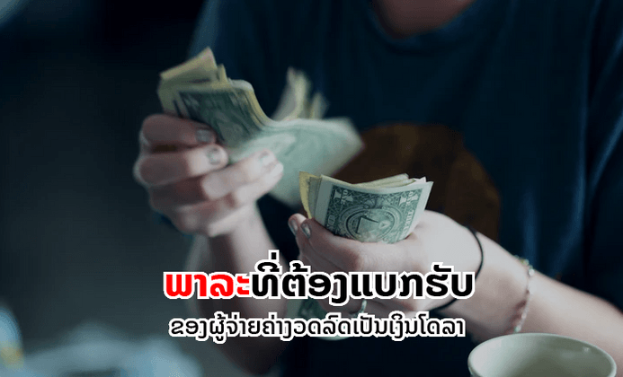 ອັດຕາແລກປ່ຽນເໜັງຕີງຂຶ້ນ ສົ່ງຜົນໃຫ້ຜູ້ຈ່າຍງວດລົດເປັນເງິນໂດລາຕ້ອງແບກຮັບພາລະເພີ່ມ