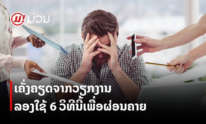6 ວິທີທີ່ໃຊ້ຮັບມືກັບຄວາມຮູ້ສຶກເຄັ່ງຄຽດທີ່ເກີດຈາກວຽກງານ