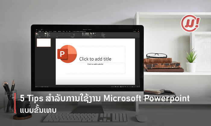 5 Tips ສຳລັບການໃຊ້ງານ Microsoft PowerPoint ຂັ້ນເທບ