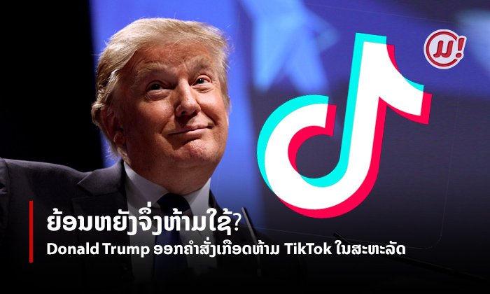 ເຫດຜົນເບື້ອງຫຼັງທີ່ Donald Trump ອອກຄຳສັ່ງເກືອດຫ້າມທຸລະກິດ TikTok ໃນສະຫະລັດ
