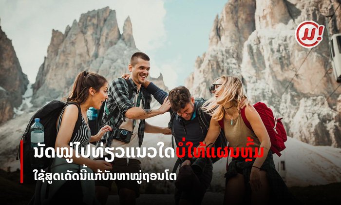 ນັດຍາມໃດຫຼົ້ມທຸກເທື່ອ ເຜີຍເຄັດລັບສຸດເດັດແກ້ "ໝູ່ຖອນໂຕ" ເວລານັດກັນໄປທ່ຽວ
