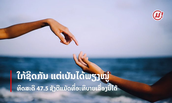 "ທິດສະດີ 45.7 ຊັງຕີແມັດ" ທີ່ຄວນຮູ້ຈັກ ຖ້າບໍ່ຢາກຕົກໃນພາວະ ໃກ້ຊິດກັນແຕ່ເປັນໄດ້ພຽງໝູ່