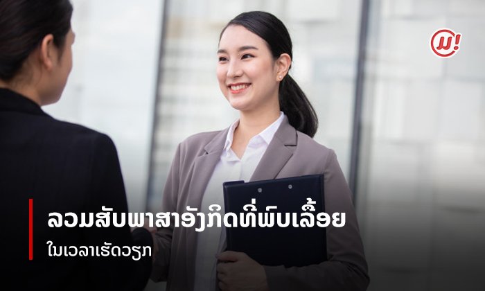 ຕ້ອງຮູ້! ສັບພາສາອັງກິດທີ່ໃຊ້ໃນການເຮັດວຽກ ລວມຄຳສັບທີ່ມັກໄດ້ຍິນເລື້ອຍໆໃນເວລາເຮັດວຽກ